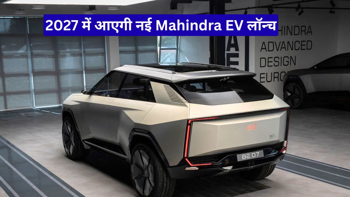 2027 में आएगी नई Mahindra EV लॉन्च, BE.07 से बदलेगा इलेक्ट्रिक SUV बाजार