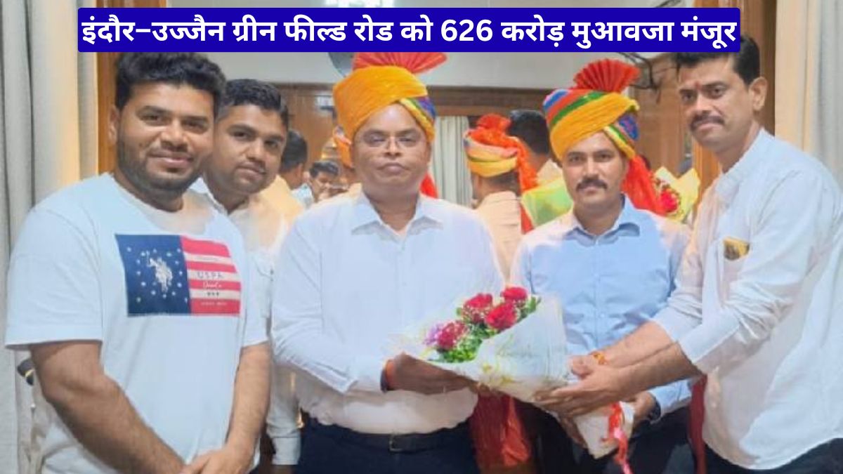 इंदौर–उज्जैन ग्रीन फील्ड रोड को 626 करोड़ मुआवजा मंजूर, 662 परिवारों को बड़ी राहत