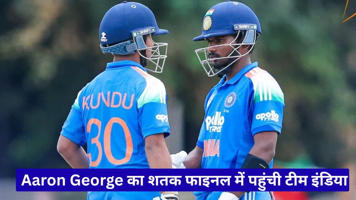U19 वर्ल्ड कप भारत की ऐतिहासिक जीत Aaron George का शतक फाइनल में पहुंची टीम इंडिया