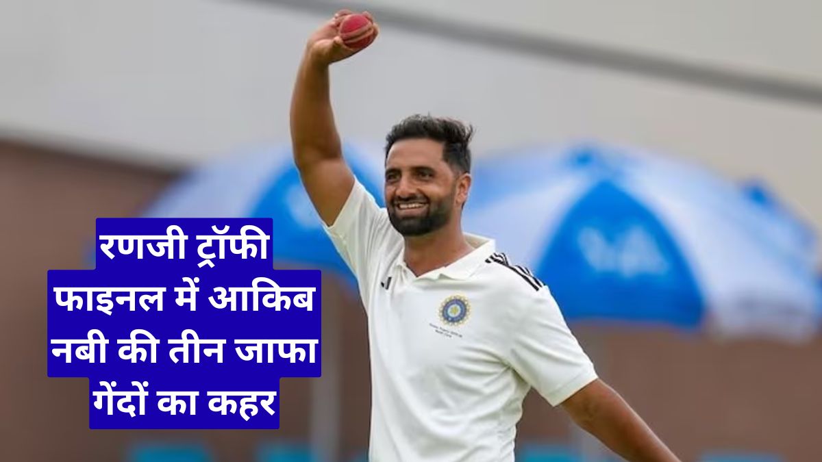 रणजी ट्रॉफी फाइनल में आकिब नबी की तीन जाफा गेंदों का कहर