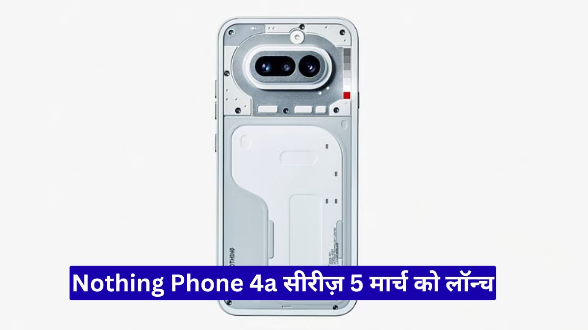 Nothing Phone 4a सीरीज़ 5 मार्च को लॉन्च, नया Glyph Bar, 64MP कैमरा और फ्लैगशिप जैसा अनुभव