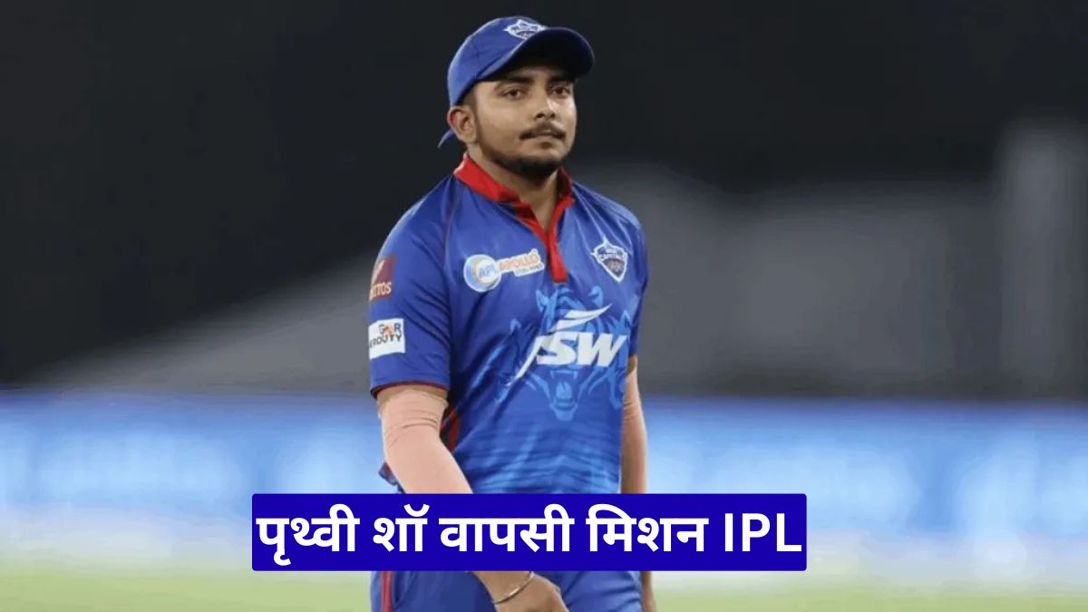 पृथ्वी शॉ वापसी मिशन IPL: 200 प्रतिशत मेहनत से टीम इंडिया में लौटने का संकल्प