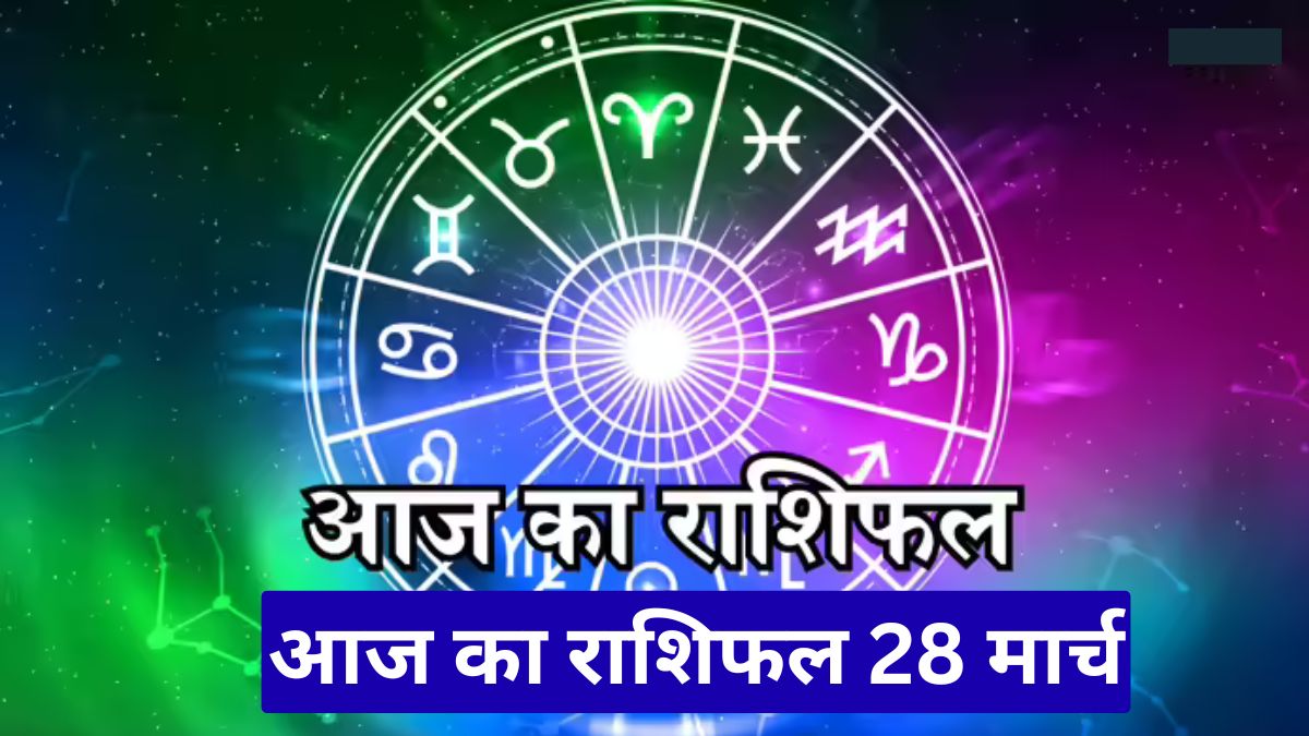 आज का राशिफल 28 मार्च: इन 5 राशियों की चमकेगी किस्मत, होगा लाभ