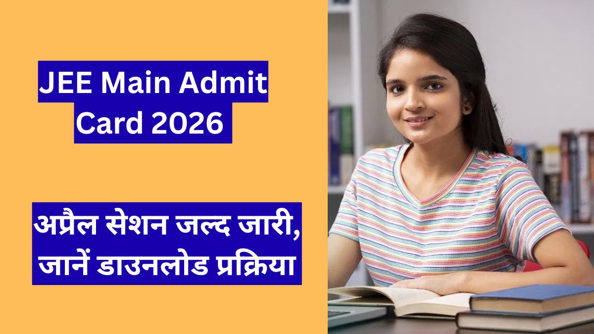 JEE Main Admit Card 2026 अप्रैल सेशन जल्द जारी, जानें डाउनलोड प्रक्रिया