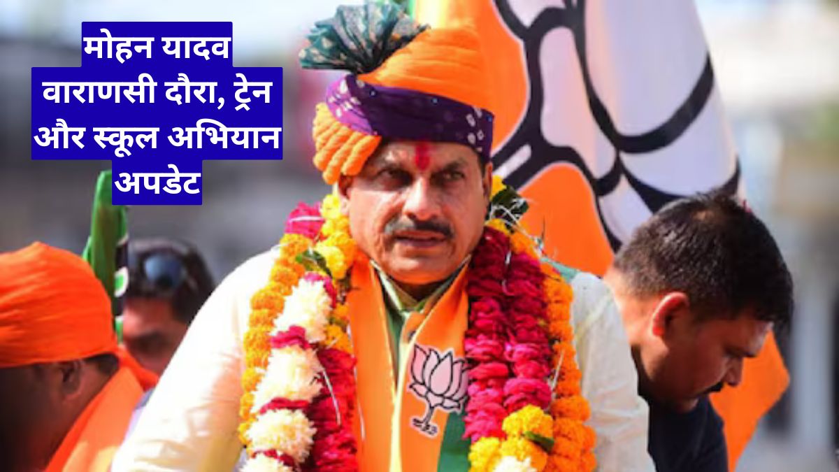 एमपी आज की ताजा खबरें: मोहन यादव वाराणसी दौरा, ट्रेन और स्कूल अभियान अपडेट