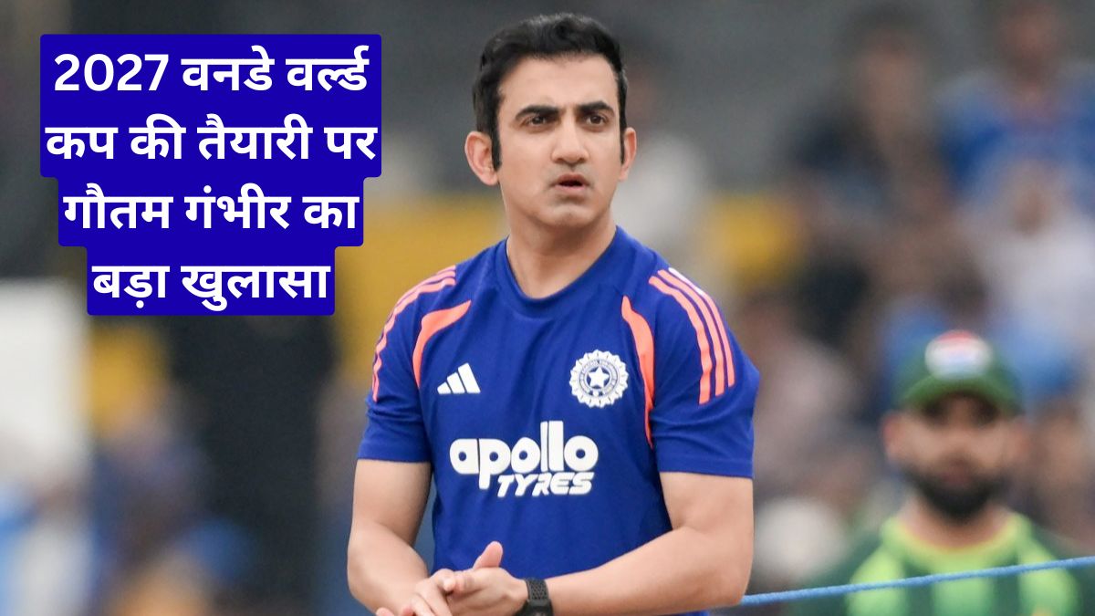 2027 वनडे वर्ल्ड कप की तैयारी पर गौतम गंभीर का बड़ा खुलासा