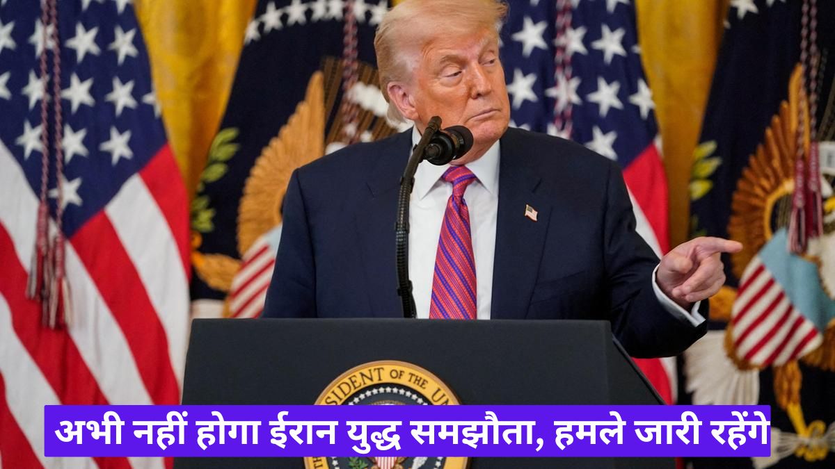 ट्रंप का बड़ा बयान: अभी नहीं होगा ईरान युद्ध समझौता, हमले जारी रहेंगे