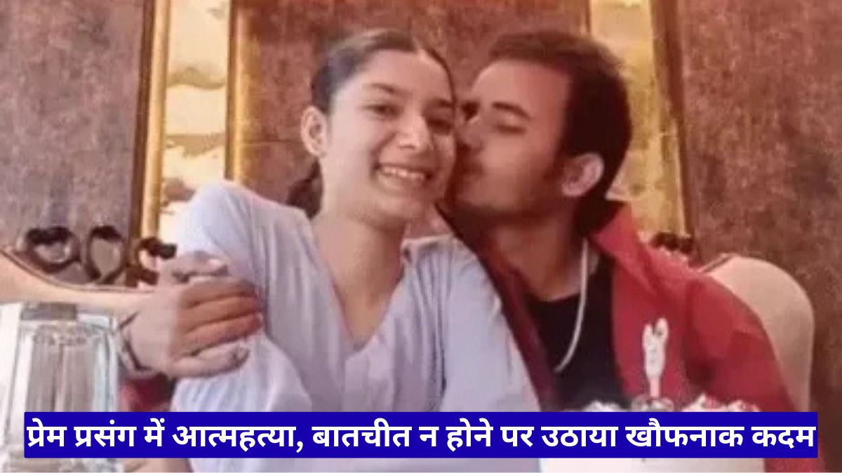 प्रेम प्रसंग में आत्महत्या, बातचीत न होने पर उठाया खौफनाक कदम