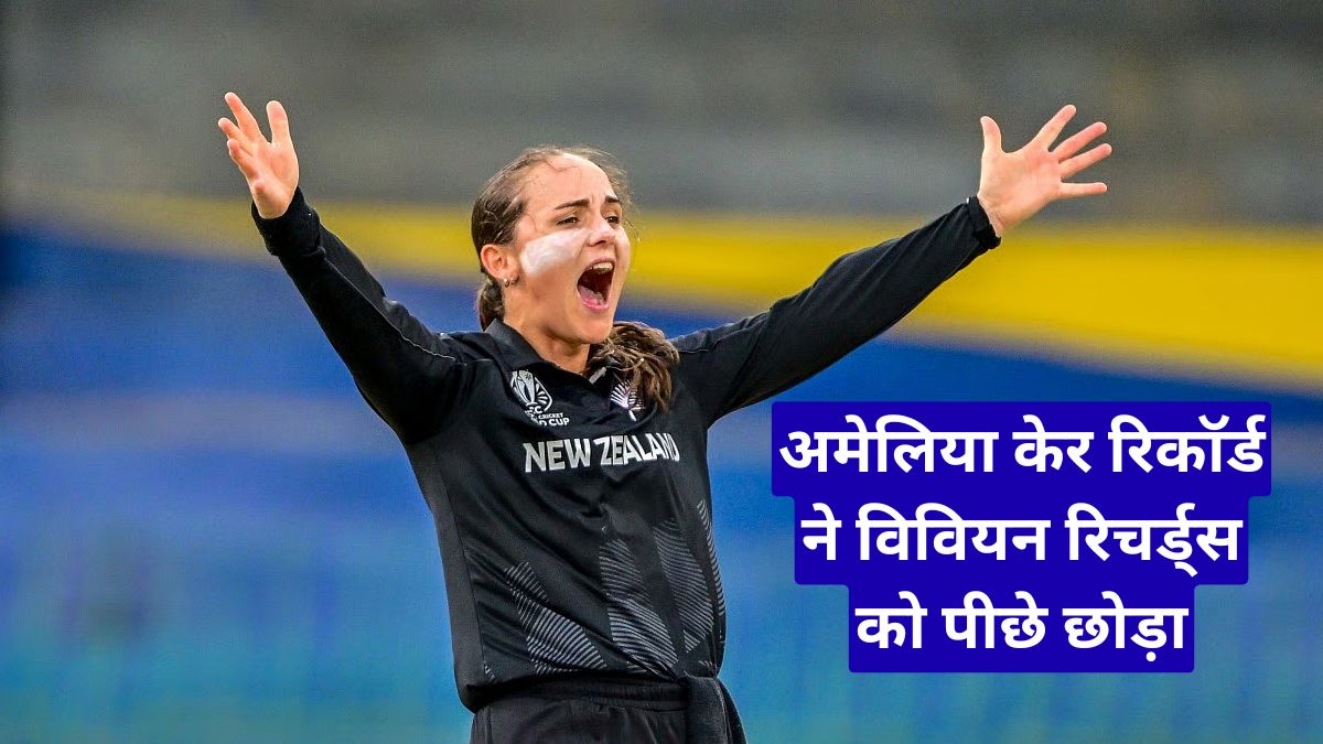 अमेलिया केर रिकॉर्ड ने विवियन रिचर्ड्स को पीछे छोड़ा, जिम्बाब्वे सीरीज में रचा इतिहास