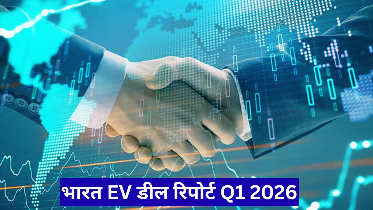 भारत EV डील रिपोर्ट Q1 2026: निवेश बढ़ा, लेकिन बड़े सौदों में गिरावट क्यों