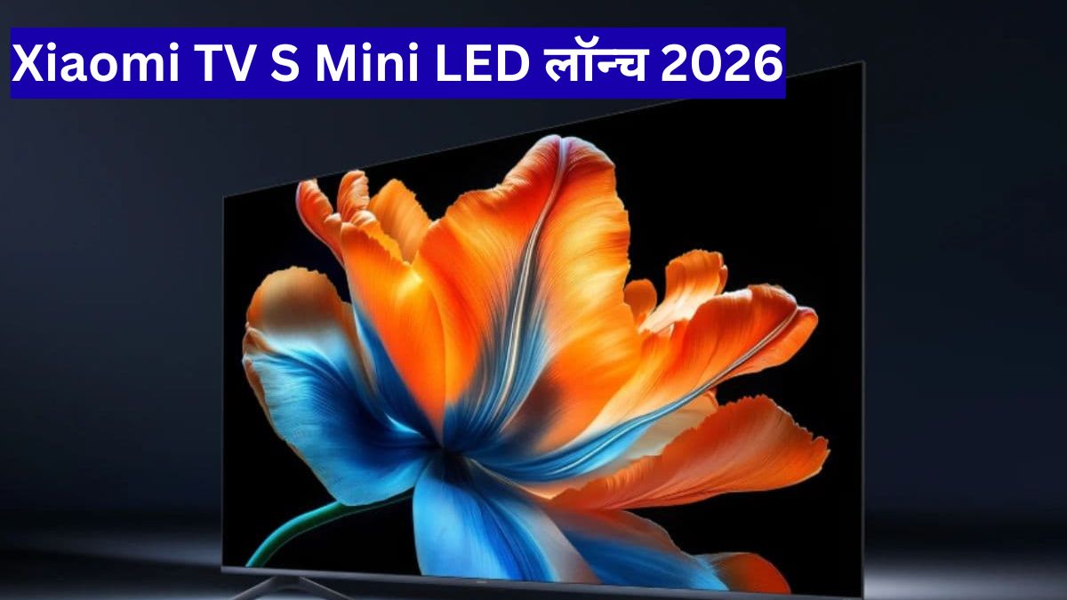 Xiaomi TV S Mini LED लॉन्च 2026: ₹51,999 में दमदार फीचर्स, नया स्मार्ट टीवी आया