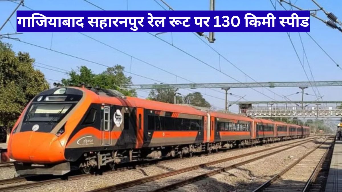 गाजियाबाद सहारनपुर रेल रूट पर 130 किमी स्पीड, सफर में बड़ा बदलाव