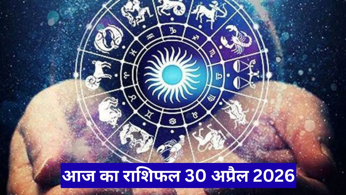 आज का राशिफल 30 अप्रैल 2026: इन राशियों की चमकेगी किस्मत, जानिए करियर, पैसा और प्यार का हाल