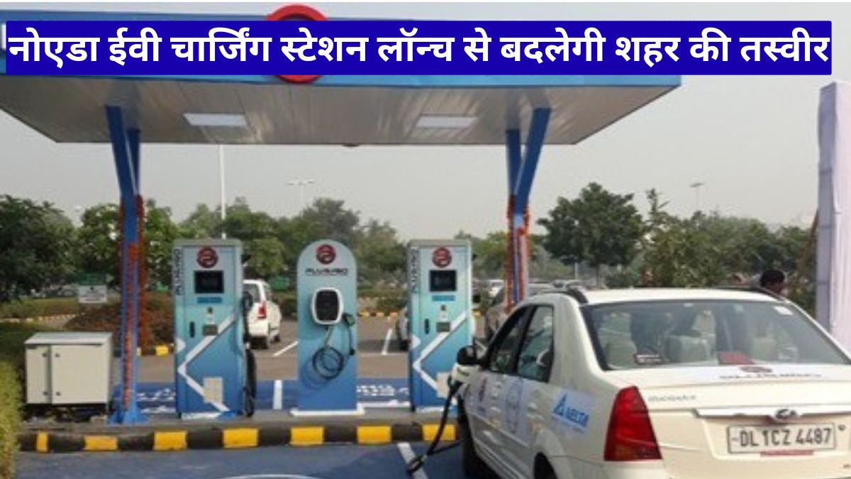 नोएडा ईवी चार्जिंग स्टेशन लॉन्च से बदलेगी शहर की तस्वीर, इलेक्ट्रिक वाहनों को मिलेगा बड़ा फायदा
