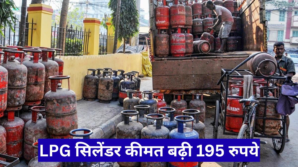 LPG सिलेंडर कीमत बढ़ी 195 रुपये, महंगाई का बड़ा झटका, जानें नए रेट