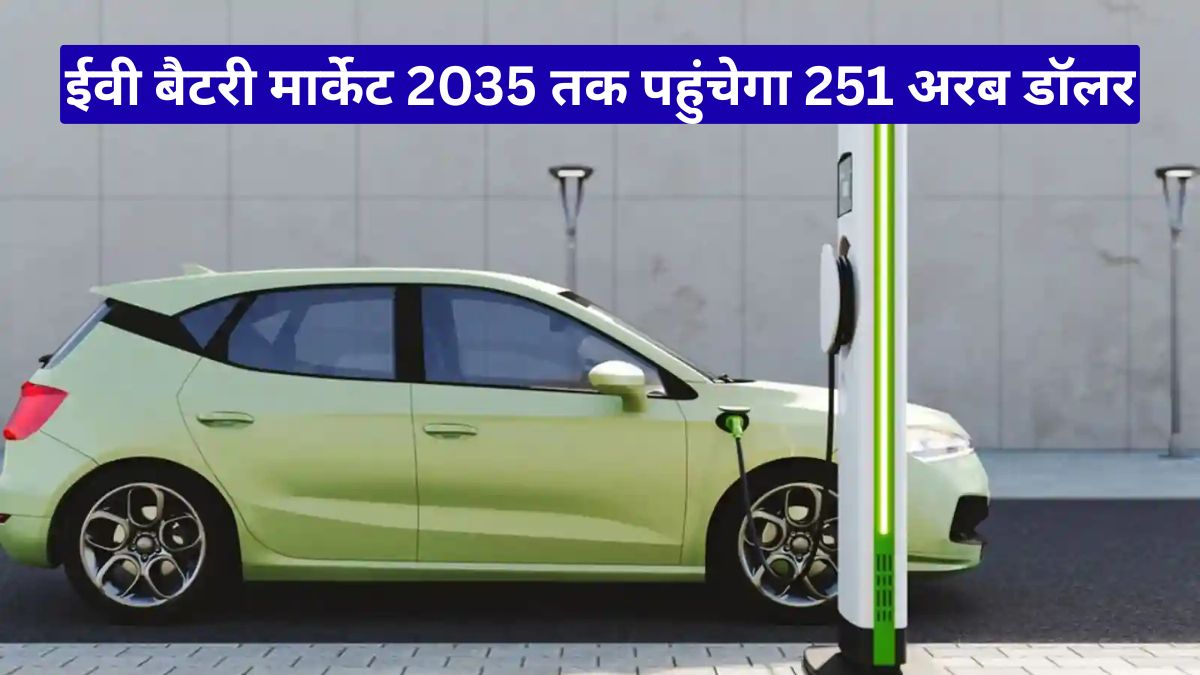 ईवी बैटरी मार्केट 2035 तक पहुंचेगा 251 अरब डॉलर, जानें क्यों बढ़ रही मांग तेजी से