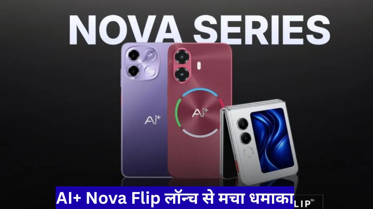 AI+ Nova Flip लॉन्च से मचा धमाका, 29999 रुपये में फ्लिप फोन के साथ तीन नए स्मार्टफोन पेश