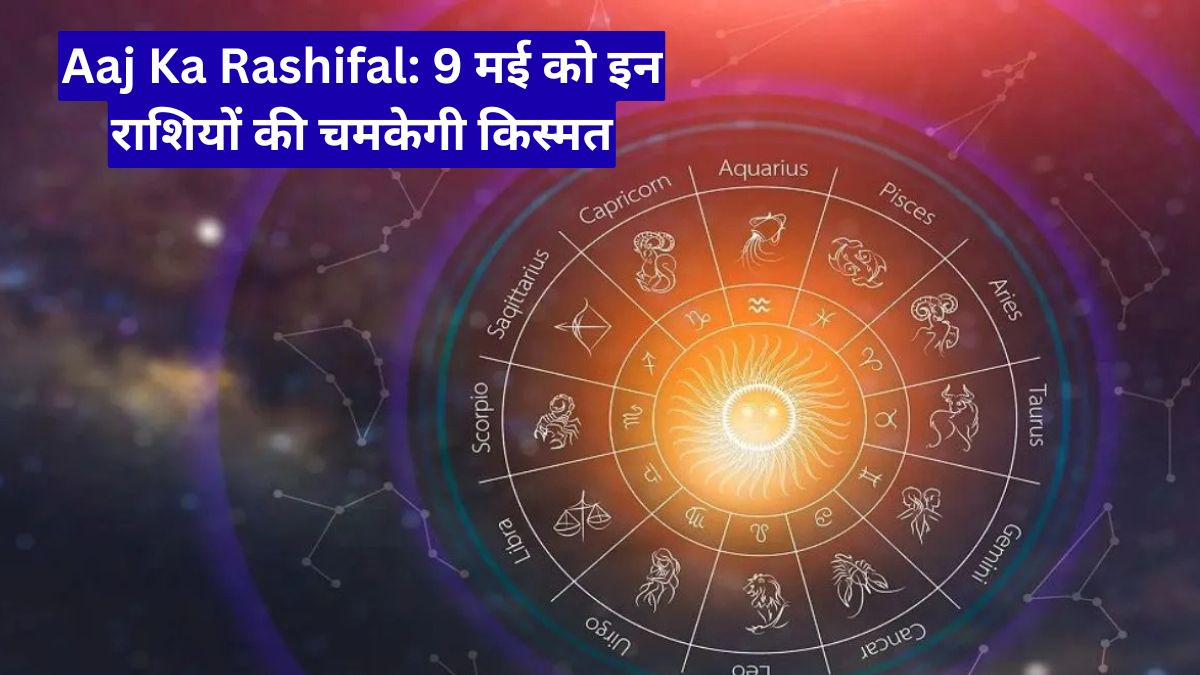 Aaj Ka Rashifal: 9 मई को इन राशियों की चमकेगी किस्मत, धन लाभ के साथ मिल सकती है बड़ी खुशखबरी