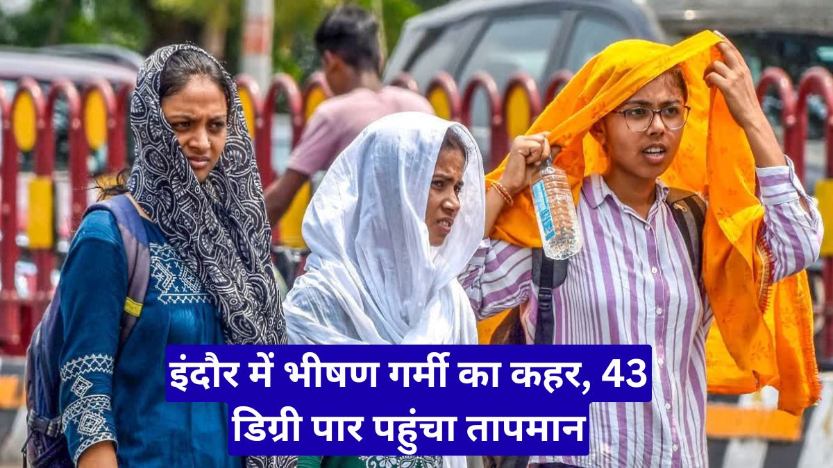 इंदौर में भीषण गर्मी का कहर, 43 डिग्री पार पहुंचा तापमान, अगले सात दिन लू से राहत नहीं