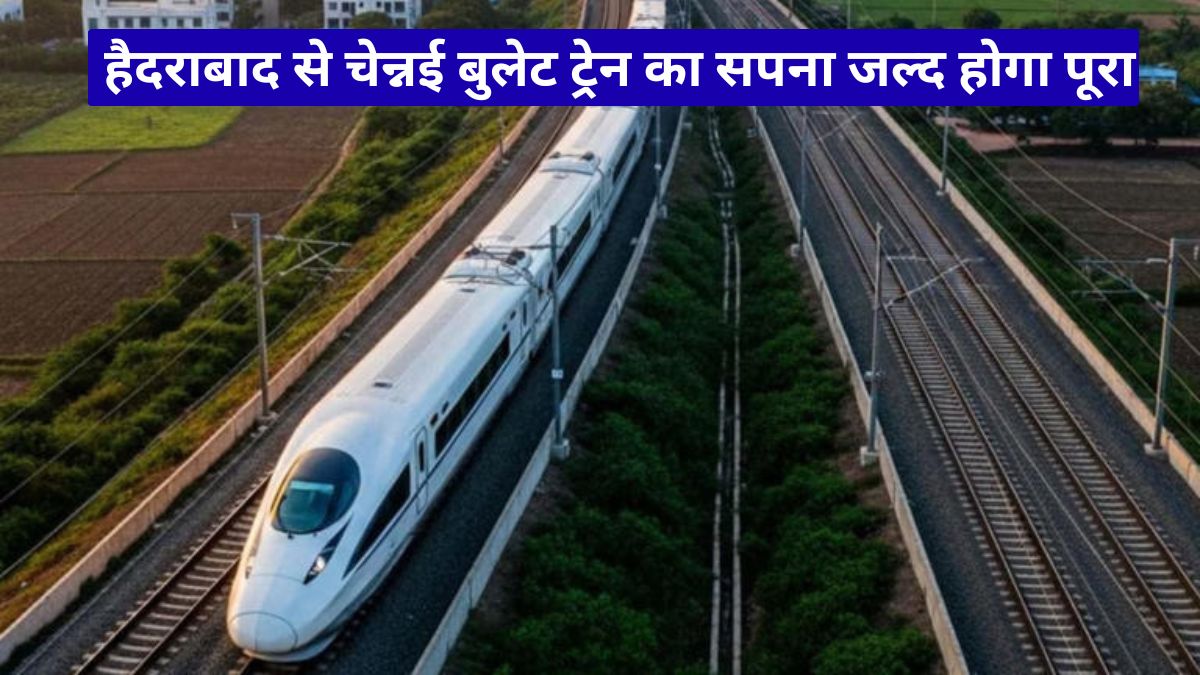 हैदराबाद से चेन्नई बुलेट ट्रेन का सपना जल्द होगा पूरा, सफर घटकर केवल तीन घंटे रह जाएगा