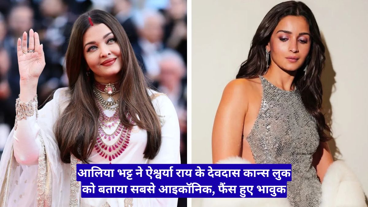 आलिया भट्ट ने ऐश्वर्या राय के देवदास कान्स लुक को बताया सबसे आइकॉनिक, फैंस हुए भावुक