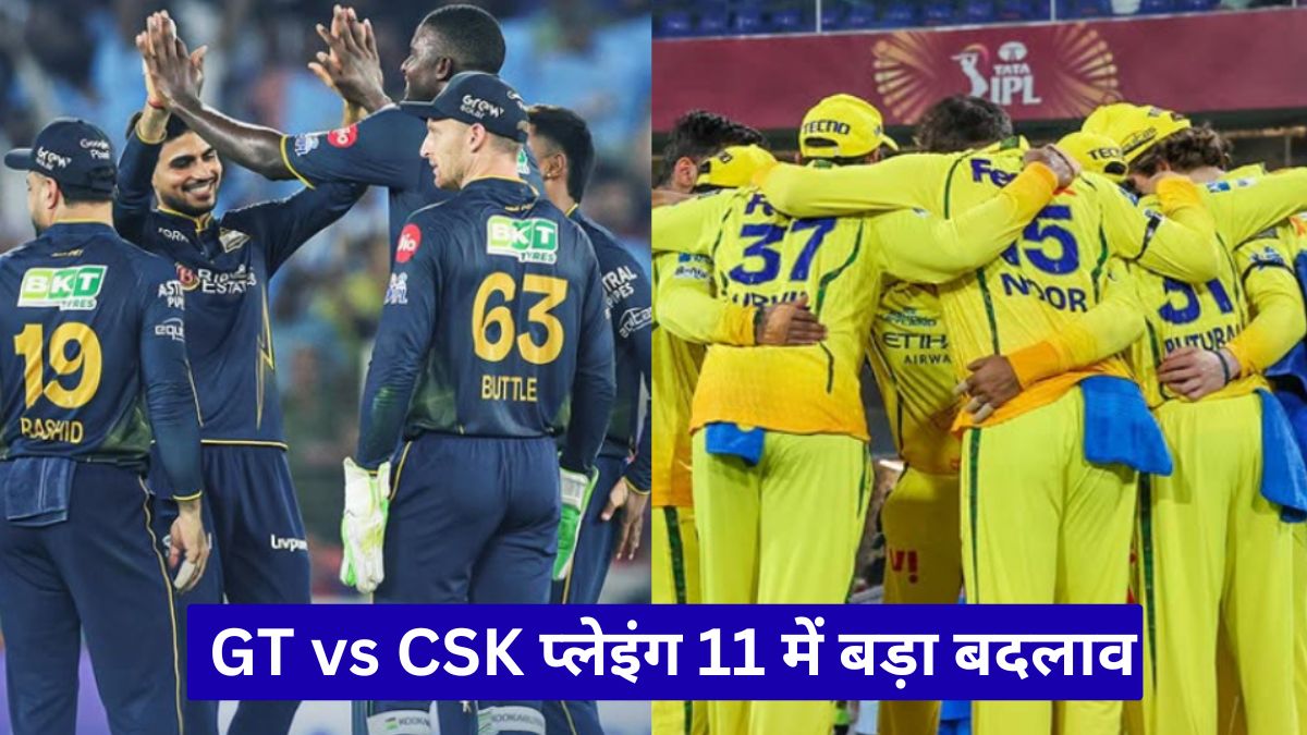 GT vs CSK प्लेइंग 11 में बड़ा बदलाव, आज के मैच में किस टीम का पलड़ा रहेगा भारी