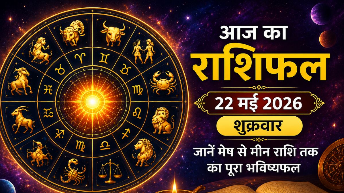 आज का राशिफल 22 मई 2026: इन राशियों की चमकेगी किस्मत, धन और करियर में मिल सकती है बड़ी सफलता