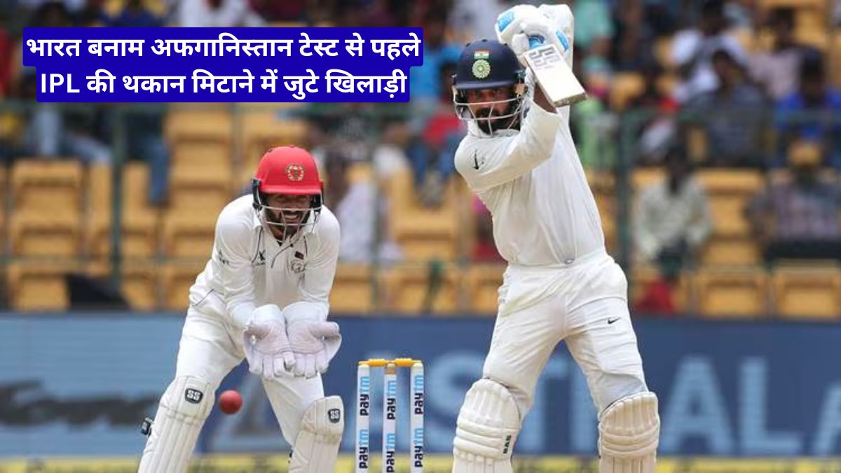 भारत बनाम अफगानिस्तान टेस्ट से पहले IPL की थकान मिटाने में जुटे खिलाड़ी, बदली पूरी दिनचर्या