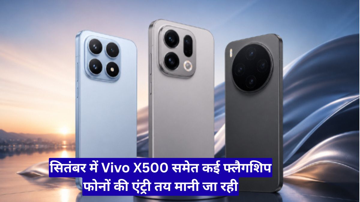 सितंबर में मचेगा स्मार्टफोन संग्राम, Vivo X500 समेत कई फ्लैगशिप फोनों की एंट्री तय मानी जा रही